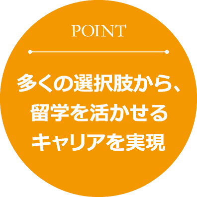 多くの選択肢から、留学を活かせるキャリアを実現